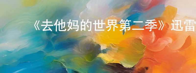 ﻿曾旭光发布﻿《去他妈的世界第二季》迅雷下载/在线观看-都市情感-美剧天堂